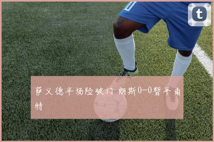 萨义德半场险破门 朗斯0-0暂平南特